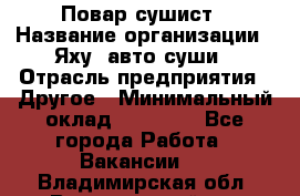 Повар-сушист › Название организации ­ Яху, авто-суши › Отрасль предприятия ­ Другое › Минимальный оклад ­ 16 000 - Все города Работа » Вакансии   . Владимирская обл.,Вязниковский р-н